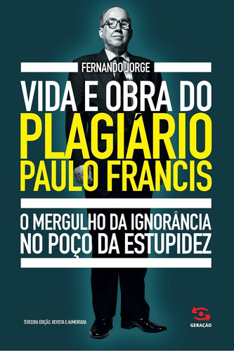 Vida e obra do plagiário Paulo Francis: O mergulho da ignorância no poço da estupidez, de Jorge, Fernando. Editorial Geração Editorial Ltda, capa mole em português, 2016