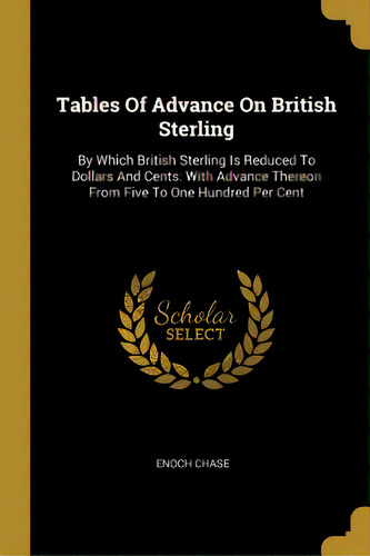 Tables Of Advance On British Sterling: By Which British Sterling Is Reduced To Dollars And Cents:..., De Chase, Enoch. Editorial Wentworth Pr, Tapa Blanda En Inglés