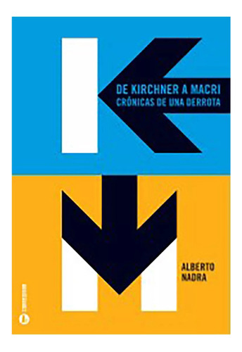 De Kirchner A Macri Cronicas Derrota - Nadra Alberto - #l