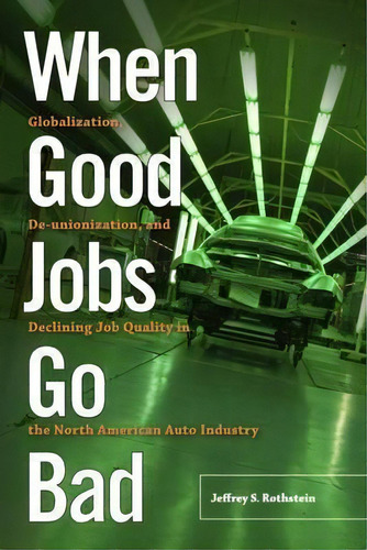 When Good Jobs Go Bad : Globalization, De-unionization, And Declining Job Quality In The North Am..., De Jeffrey S. Rothstein. Editorial Rutgers University Press, Tapa Blanda En Inglés