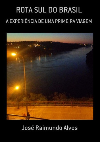 Rota Sul Do Brasil: A Experiência De Uma Primeira Viagem, De José Raimundo Alves. Série Não Aplicável, Vol. 1. Editora Clube De Autores, Capa Mole, Edição 1 Em Português, 2017