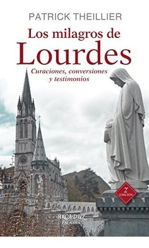 Los Milagros De Lourdes : Curaciones, Conversiones Y Testimo