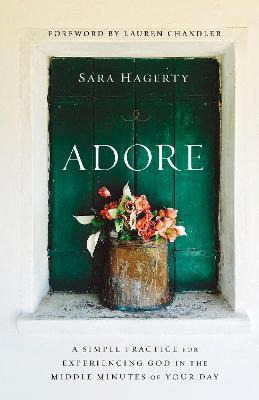 Adore : A Simple Practice For Experiencing God In The Mid...