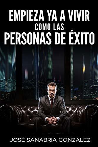 Empieza Ya A Vivir Como Las Personas De Exito