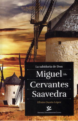 La Sabiduría De Don Miguel De Cervantes Saavedra, De Efraim Osorio López. Editorial U. De Caldas, Tapa Blanda, Edición 2020 En Español