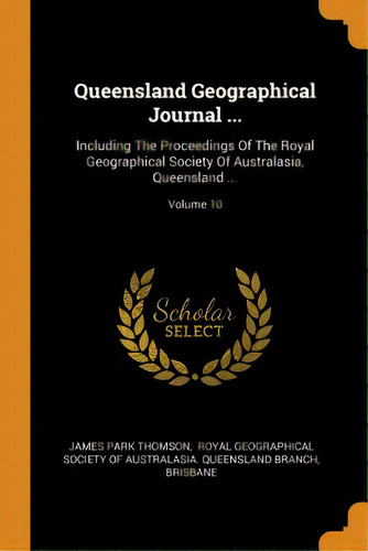 Queensland Geographical Journal ...: Including The Proceedings Of The Royal Geographical Society ..., De Thomson, James Park. Editorial Franklin Classics, Tapa Blanda En Inglés