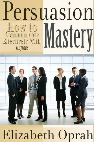 How To Communicate Effectively With Anyone: Persuasion Mastery, De Elizabeth Oprah. Editorial Lulu Com, Tapa Blanda En Inglés
