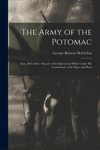 The Army Of The Potomac: Gen. Mcclellan's Report Of Its Operations While Under His Command; With ..., De Mcclellan, George Brinton 1826-1885. Editorial Legare Street Pr, Tapa Blanda En Inglés