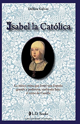 Isabel La Catolica: La Mitica Reina Que Forjo Una Espana Gra