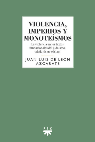 VIOLENCIA IMPERIOS Y MONOTEISMOS, de JUAN LUIS DE LEON AZCARATE. Editorial PPC EDITORIAL, tapa blanda en español