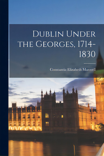 Dublin Under The Georges, 1714-1830, De Maxwell, Stantia Elizabeth 1885-. Editorial Hassell Street Pr, Tapa Blanda En Inglés