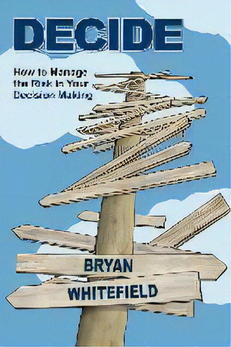 Decide : How To Manage The Risk In Your Decision Making, De Bryan Whitefield. Editorial Risk Management Partners, Tapa Blanda En Inglés