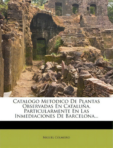 Catalogo Metodico De Plantas Observadas En Catalu A, Particularmente En Las Inmediaciones De Barc..., De Miguel Colmeiro. Editorial Nabu Press, Tapa Blanda En Español