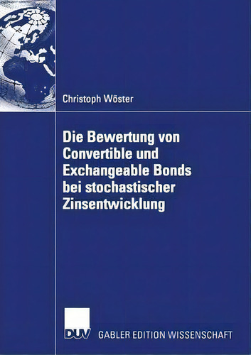 Die Bewertung Von Convertible Und Exchangeable Bonds Bei Stochastischer Zinsentwicklung, De Christoph Woster., Vol. 1. Editorial Deutscher Universitats-verlag, Tapa Blanda En Alemán