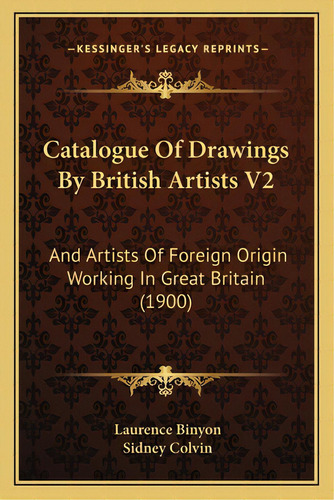 Catalogue Of Drawings By British Artists V2: And Artists Of Foreign Origin Working In Great Brita..., De Binyon, Laurence. Editorial Kessinger Pub Llc, Tapa Blanda En Inglés
