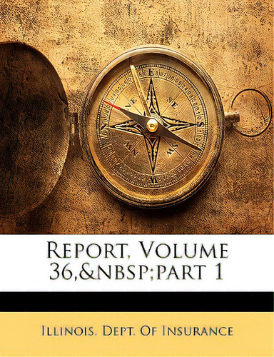 Report, Volume 36, Part 1, De Illinois Dept Of Insurance., Vol. 1. Editorial Nabu Pr, Tapa Blanda En Inglés