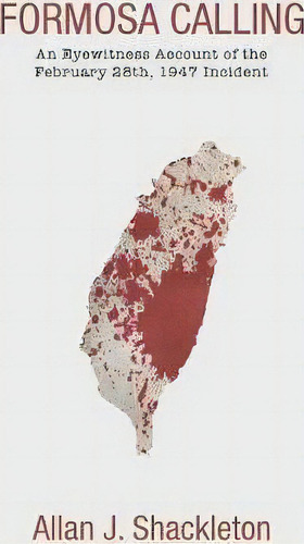 Formosa Calling: An Eyewitness Account Of The February 28th, 1947 Incident, De Allan J Shackleton., Vol. 1. Editorial Camphor Press Ltd, Tapa Blanda En Inglés