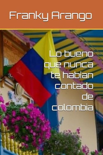 Lo Bueno Que Nunca Te Habian Contado De Colombia (spanish Ed