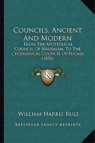 Councils, Ancient And Modern : From The Apostolical Council Of Jerusalem, To The Cecumenical Coun..., De William Harris Rule. Editorial Kessinger Publishing, Tapa Blanda En Inglés