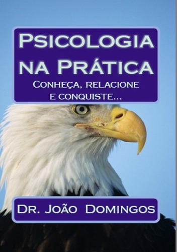 Psicologia Na Prática: Conheça, Relacione E Conquiste..., De Dr. João Domingos Soares De Oliveira. Série Não Aplicável, Vol. 1. Editora Clube De Autores, Capa Mole, Edição 1 Em Português, 2015