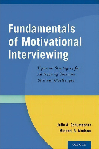 Fundamentals Of Motivational Interviewing: Tips And Strategies For Addressing Common Clinical Challenges, De Julie A. Schumacher., Vol. 1. Editorial Oxford University Press Inc, Tapa Blanda En Inglés