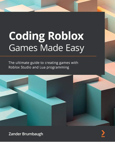 Coding Roblox Games Made Easy: The Ultimate Guide To Creatin