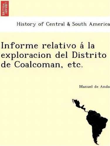 Informe Relativo A La Exploracion Del Distrito De Coalcoman, Etc., De Manuel De Anda. Editorial British Library Historical Print Editions, Tapa Blanda En Español