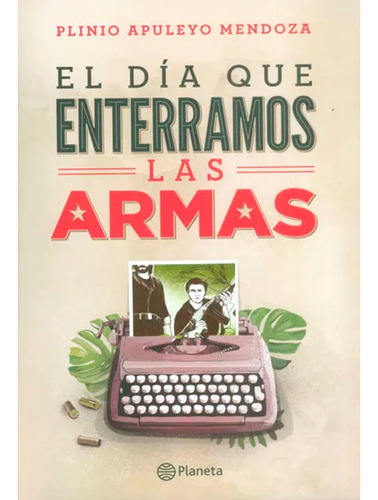 El Dia Que Enterramos Las Armas. Plinio Apuleyo Mendoza 