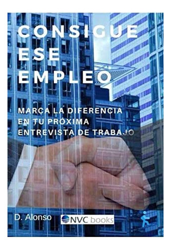 Libro: Consigue Ese Empleo: Marca Diferencia Tu Próxima