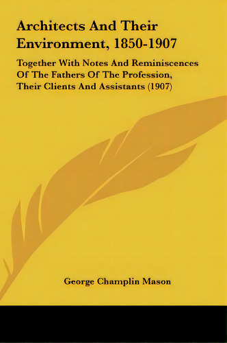 Architects And Their Environment, 1850-1907: Together With Notes And Reminiscences Of The Fathers..., De Mason, George Champlin. Editorial Kessinger Pub Llc, Tapa Dura En Inglés