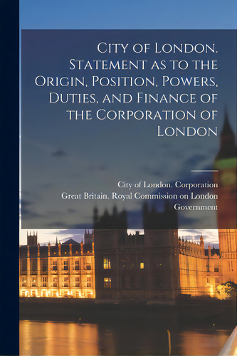 City Of London. Statement As To The Origin, Position, Powers, Duties, And Finance Of The Corporat..., De City Of London (england) Corporation. Editorial Legare Street Pr, Tapa Blanda En Inglés