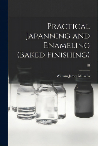 Practical Japanning And Enameling (baked Finishing); Iii, De Miskella, William James 1882-. Editorial Hassell Street Pr, Tapa Blanda En Inglés