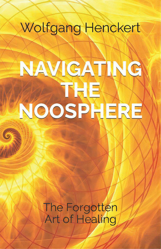 Navigating The Noosphere: The Forgotten Art Of Healing, De Henckert, Wolfgang., Vol. 1. Editorial Lightning Source Inc, Tapa Blanda En Inglés