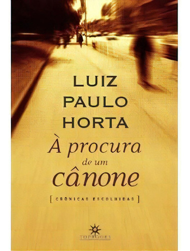 A Procura De Um Canone - 1ªed.(2009), De Luiz Paulo Horta. Editorial Topbooks, Tapa Mole, Edición 1 En Português, 2009