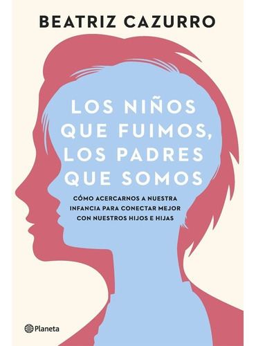 Los Niños Que Fuimos, Los Padres Que Somos, De Beatriz Cazurro. Editorial Planeta, Tapa Blanda En Español, 2023