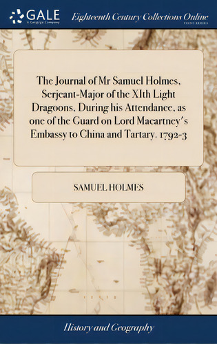 The Journal Of Mr Samuel Holmes, Serjeant-major Of The Xith Light Dragoons, During His Attendance..., De Holmes, Samuel. Editorial Gale Ecco Print Ed, Tapa Dura En Inglés