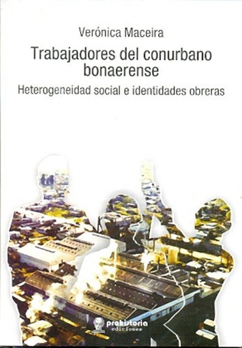 Trabajadores Del Conurbano Bonaerense - Maceira, Ver, de MACEIRA, VERONICA. Editorial Prohistoria en español