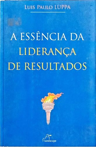 A Essência Da Liderança De Resultados - Luis Paulo Luppa