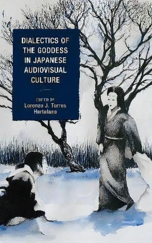 Dialectics Of The Goddess In Japanese Audiovisual Culture, De Linda C. Ehrlich. Editorial Lexington Books, Tapa Dura En Inglés