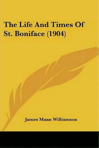 The Life And Times Of St. Boniface (1904), De James Mann Williamson. Editorial Kessinger Publishing, Tapa Blanda En Inglés