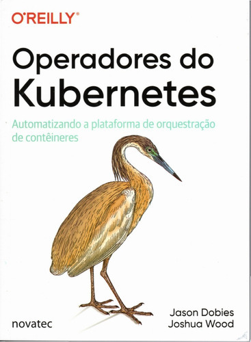 Operadores Do Kubernetes: Automatizando A Plataforma De Orquestração De Contêineres, De Jason Dobies E Joshua Wood. Novatec Editora, Capa Mole, Edição 1 Em Português, 2020