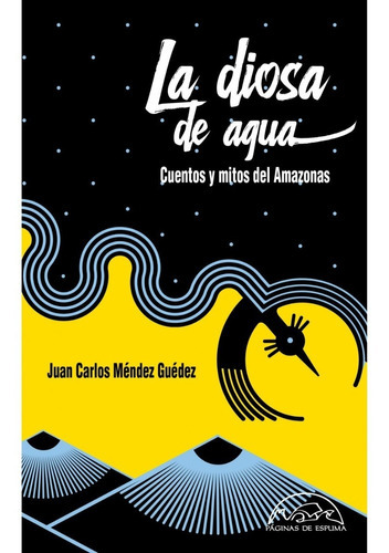 La Diosa De Agua: Cuentos Y Mitos Del Amazonas, De Juan Carlos Méndez Guédez. Editorial Páginas De Espuma, Tapa Blanda En Español, 2020