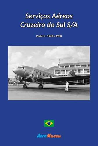 Serviços Aéreos Cruzeiro Do Sul - 1: Parte 1 - 1942 A 1950, De Aeromuseu. Série Não Aplicável, Vol. 1. Editora Clube De Autores, Capa Mole, Edição 1 Em Português, 2022