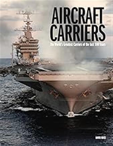 Aircraft Carriers: The Worlds Greatest Carriers Of The Last