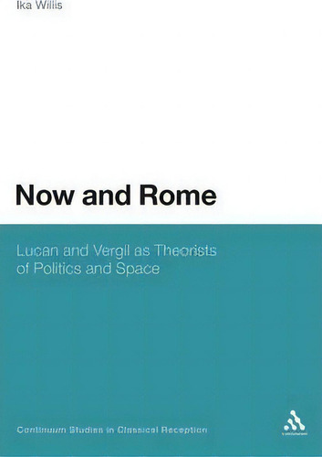 Now And Rome: Lucan And Vergil As Theorists Of Politics And Space, De Ika Willis. Continuum Studies In Classical Reception, Vol. 1. Editorial Continuum Publishing Corporation, Tapa Dura En Inglés