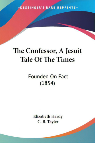 The Confessor, A Jesuit Tale Of The Times: Founded On Fact (1854), De Hardy, Elizabeth., Vol. 1. Editorial Kessinger Pub Llc, Tapa Blanda En Inglés