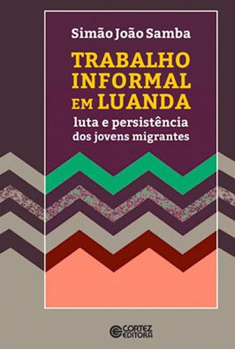 Trabalho Informal Em Luanda: Luta E Persistência Dos Jovens Migrantes, De Samba, Simão João. Editora Cortez, Capa Mole, Edição 1ª Edição - 2018 Em Português