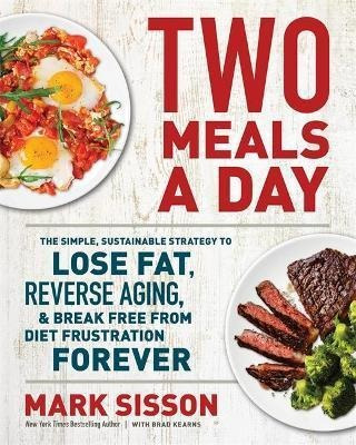 Two Meals A Day : The Simple, Sustainable Strategy To Lose F