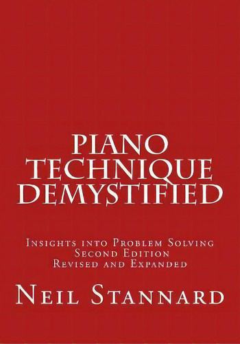 Piano Technique Demystified Second Edition Revised And Expanded, De Neil Stannard. Editorial Createspace Independent Publishing Platform, Tapa Blanda En Inglés