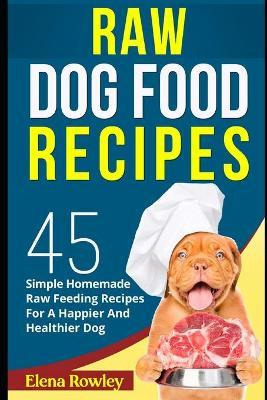 Libro Raw Dog Food Recipes : 45 Simple Homemade Raw Feedi...